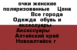 очки женские поляризованные  › Цена ­ 1 500 - Все города Одежда, обувь и аксессуары » Аксессуары   . Алтайский край,Новоалтайск г.